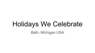 Holidays We Celebrate
Bath, Michigan USA
 