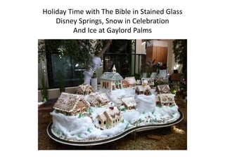 Holiday Time with The Bible in Stained Glass
Disney Springs, Snow in Celebration
And Ice at Gaylord Palms
 