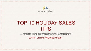 TOP 10 HOLIDAY SALES
TIPS
…straight from our Merchandiser Community
Join in on the #HolidayHustle!
 