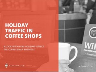 HOLIDAY
TRAFFIC IN
COFFEE SHOPS
A LOOK INTO HOW HOLIDAYS EFFECT
THE COFFEE SHOP BUSINESS
GAZELLAWIFI.COM GAZELLAWIFI.COM
 