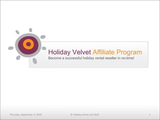 Holiday Velvet  Affiliate Program Become a successful holiday rental reseller in no-time! Thursday, September 2, 2010 © Holiday Velvet Ltd 2010 