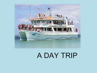 A DAY TRIP