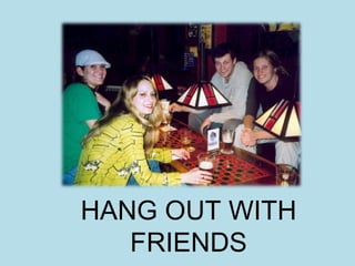 HANG OUT WITH FRIENDS