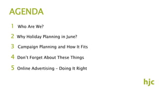 1 Who Are We?
2 Why Holiday Planning in June?
3 Campaign Planning and How It Fits
4 Don’t Forget About These Things
5 Online Advertising – Doing It Right
AGENDA
 