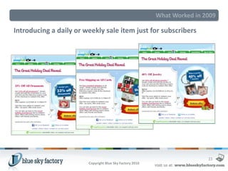 What Worked in 2009

Introducing a daily or weekly sale item just for subscribers




                                                                          23
                        Copyright Blue Sky Factory 2010
 