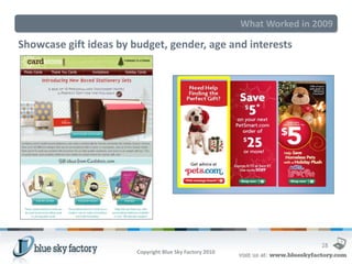 What Worked in 2009

Showcase gift ideas by budget, gender, age and interests




                                                                          28
                        Copyright Blue Sky Factory 2010
 