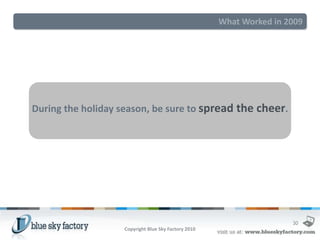 What Worked in 2009




During the holiday season, be sure to spread the cheer.




                                                                     30
                   Copyright Blue Sky Factory 2010
 