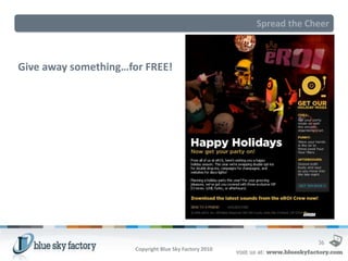 Spread the Cheer



Give away something…for FREE!




                                                                     36
                      Copyright Blue Sky Factory 2010
 