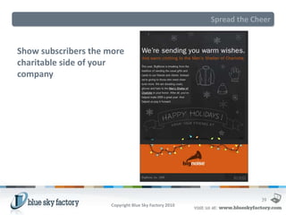 Spread the Cheer


Show subscribers the more
charitable side of your
company




                                                                    39
                     Copyright Blue Sky Factory 2010
 