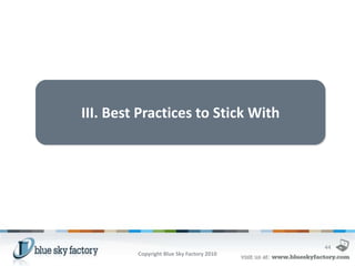 III. Best Practices to Stick With




                                           44
         Copyright Blue Sky Factory 2010
 