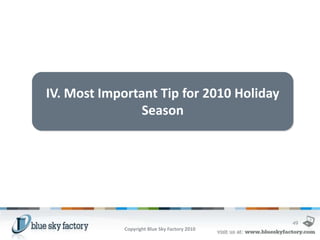 IV. Most Important Tip for 2010 Holiday
                Season




                                               49
             Copyright Blue Sky Factory 2010
 