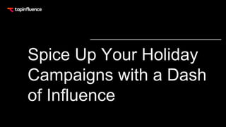 Spice Up Your Holiday
Campaigns with a Dash
of Influence
 