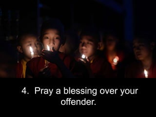 4. Pray a blessing over your
offender.
 