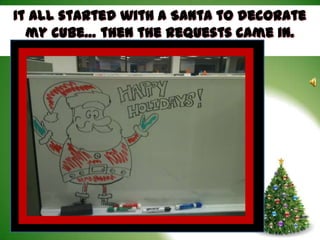 It all started with a Santa to decorate
  my cube… then the requests came in.
 