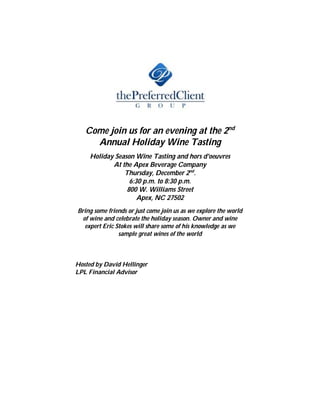 Come join us for an evening at the 2nd
Annual Holiday Wine Tasting
Holiday Season Wine Tasting and hors d'oeuvres
At the Apex Beverage Company
Thursday, December 2nd
.
6:30 p.m. to 8:30 p.m.
800 W. Williams Street
Apex, NC 27502
Bring some friends or just come join us as we explore the world
of wine and celebrate the holiday season. Owner and wine
expert Eric Stokes will share some of his knowledge as we
sample great wines of the world
Hosted by David Hellinger
LPL Financial Advisor
 