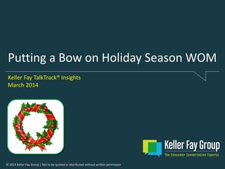 © 2014 Keller Fay Group | Not to be quoted or distributed without written permission
Putting a Bow on Holiday Season WOM
Keller Fay TalkTrack® Insights
March 2014
 