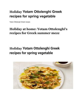 Holiday Yotam Ottolenghi Greek
recipes for spring vegetable
Yotam Ottolenghi Greek recipes
Holiday at home: Yotam Ottolenghi's
recipes for Greek summer meze
Holiday Yotam Ottolenghi Greek
recipes for spring vegetable
 