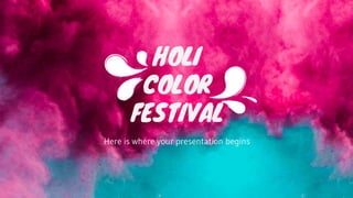 HOLI
COLOR
FESTIVAL
Here is where your presentation begins
 