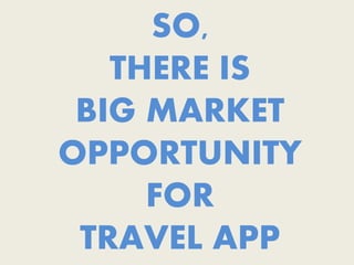 SO,
THERE IS
BIG MARKET
OPPORTUNITY
FOR
TRAVEL APP
 