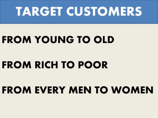 FROM YOUNG TO OLD
FROM RICH TO POOR
FROM EVERY MEN TO WOMEN
TARGET CUSTOMERS
 