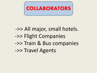 ->> All major, small hotels.
->> Flight Companies
->> Train & Bus companies
->> Travel Agents
COLLABORATORS
 