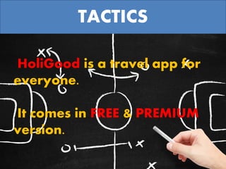 TACTICS
HoliGood is a travel app for
everyone.
It comes in FREE & PREMIUM
version.
 