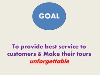 To provide best service to
customers & Make their tours
unforgettable
GOAL
 