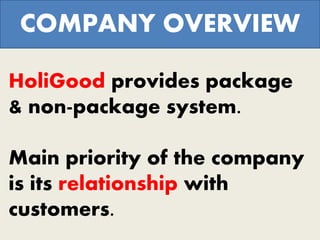 HoliGood provides package
& non-package system.
Main priority of the company
is its relationship with
customers.
COMPANY OVERVIEW
 