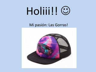 Holiii!! 
Mi pasión: Las Gorras!
 