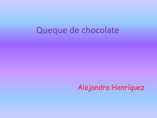 Queque de chocolate




         Alejandra Henríquez
 