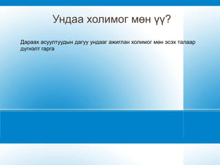 Ундаа холимог мөн үү?
Дараах асуултуудын дагуу ундааг ажиглан холимог мөн эсэх талаар
дүгнэлт гарга
 