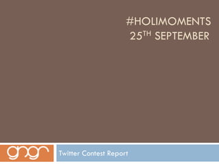 #HOLIMOMENTS
                     25TH SEPTEMBER




Twitter Contest Report
 