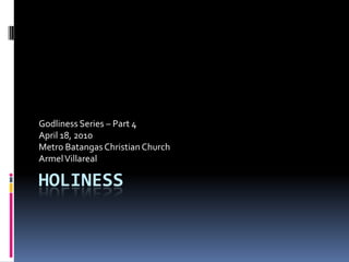 HOLINESS Godliness Series – Part 4 April 18, 2010 Metro Batangas Christian Church Armel Villareal 