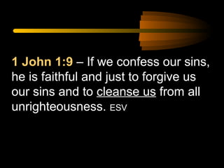 1 John 1:9 – If we confess our sins,
he is faithful and just to forgive us
our sins and to cleanse us from all
unrighteousness. ESV

 