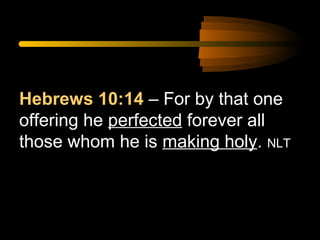 Hebrews 10:14 – For by that one
offering he perfected forever all
those whom he is making holy. NLT

 