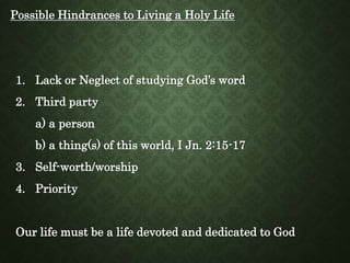 Possible Hindrances to Living a Holy Life
1. Lack or Neglect of studying God’s word
2. Third party
a) a person
b) a thing(...