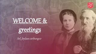 WELCOME &
greetings
Sol. Joylass carbungco
 