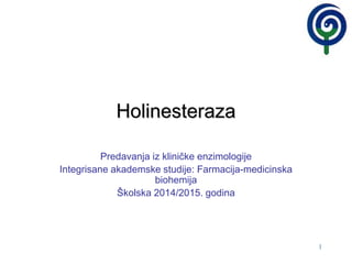1
Holinesteraza
Predavanja iz kliničke enzimologije
Integrisane akademske studije: Farmacija-medicinska
biohemija
Školska 2014/2015. godina
 