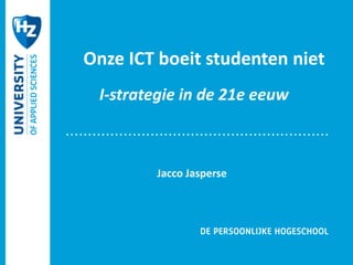 Jacco Jasperse
Onze ICT boeit studenten niet
I-strategie in de 21e eeuw
 