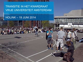TRANSITIE IN HET KWARDRAAT
VRIJE UNIVERSITEIT AMSTERDAM
HOLINK – 19 JUNI 2014
 