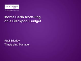 Monte Carlo Modelling
on a Blackpool Budget
Paul Brierley
Timetabling Manager
 