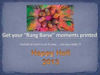 Festival of colors is on its way……are you ready ??
 