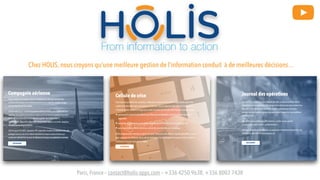 Paris, France – contact@holis-apps.com – +336 4250 9638, +336 8003 7438
Chez HOLIS, nous croyons qu’une meilleure gestion de l'information conduit à de meilleures décisions…
 