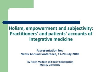 [object Object],[object Object],[object Object],[object Object],Holism, empowerment and subjectivity: Practitioners’ and patients’ accounts of integrative medicine 