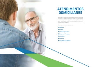 Muitos são os motivos que podem impedir a visita do paciente ao
consultório do médico ou terapeuta. Um dos mais frequentes é
a resistência ao tratamento, sintoma comum da doença mental
grave. Nesses casos, nossos profissionais poderão atender o
paciente em sua residência.
Os serviços domiciliares disponíveis são:
Psiquiatria
Psicologia
Enfermagem Psiquiátrica
Acompanhante Terapêutico
Nutricionista
Fisioterapia
Clínica Médica e Cardiológica
ATENDIMENTOS
DOMICILIARES
 