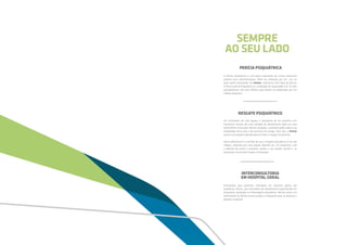 PERÍCIA PSIQUIÁTRICA
A Perícia Psiquiátrica é uma peça importante de muitos processos
judiciais e/ou administrativos. Pode ser solicitada por um juiz ou
pelas partes envolvidas. Na Holiste, realizamos dois tipos de perícia:
a Perícia Judicial Psiquiátrica e a Avaliação de Capacidade Civil. Os dois
procedimentos são atos médicos que devem ser elaborados por um
médico psiquiatra. 
RESGATE PSIQUIÁTRICO
Em momentos de crise aguda, o transporte de um paciente com
transtorno mental até uma unidade de atendimento pode ser uma
tarefa difícil e arriscada. Nestas situações, o paciente pode colocar sua
integridade física e/ou a de terceiros em perigo. Para isso, a Holiste
possui uma equipe especializada em fazer o resgate do paciente.
Nosso diferencial é o conceito de que o resgate psiquiátrico é um ato
médico, realizado por uma equipe liderada por um psiquiatra, com
o objetivo de conter o paciente, avaliar o seu estado mental e, se
necessário, encaminhá-lo para a internação.
INTERCONSULTORIA
EM HOSPITAL GERAL
Direcionado para pacientes internados em hospitais gerais, por
problemas clínicos, que necessitem de atendimento especializado em
psiquiatria, psicologia ou enfermagem psiquiátrica. Nesses casos, um
profissional da Holiste estará sempre à disposição para se deslocar e
atender o paciente.
SEMPRE
AO SEU LADO
 