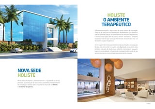 NOVASEDE
HOLISTE
Muito além de ampliar o profissionalismo e a qualidade do serviço
prestado, a construção da nova clínica possibilita o fortalecimento
do conceito que norteia todo o tratamento realizado na Holiste:
o Ambiente Terapêutico.
A Ambientoterapia é a mola motriz do nosso projeto de internação.
Trata-se de uma técnica baseada em fundamentos psicanalíticos
que nos permite avançar na compreensão das relações interpessoais
e institucionais para além do senso comum, tornando o ambiente
hospitalar mais do que um lugar meramente humanizado, mas um
verdadeiro espaço terapêutico.
Assim,apartirdomanejopsicodinâmicodessasrelações,nossaequipe
técnica não só mantém o respeito pela dignidade do paciente como
também intervém de modo mais profundo nele próprio, enquanto
sujeito e personalidade, influenciando-o através da promoção do seu
autoconhecimento, autocrítica e desenvolvimento psíquico.
HOLISTE
OAMBIENTE
TERAPÊUTICO
Lobby
 