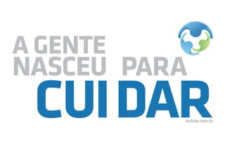 A GENTE
NASCEU PARA
CUIDARholiste.com.br
 