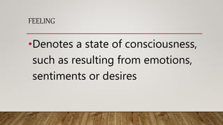 FEELING
•Denotes a state of consciousness,
such as resulting from emotions,
sentiments or desires
 