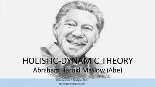 HOLISTIC-DYNAMIC THEORY
Abraham Harold Maslow (Abe)
Brain Gyverne P. Agwilang, RPm
agwilangbrain@gmail.com
 
